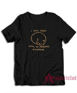 I Will Sleep Until My Problems Disappear T-Shirt