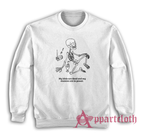 My Idols Are Dead and My Enemies Are In Power Sweatshirt