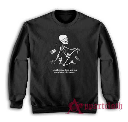 My Idols Are Dead and My Enemies Are In Power Sweatshirt