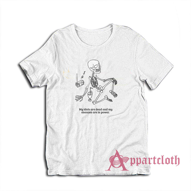 My Idols Are Dead and My Enemies Are In Power T-Shirt