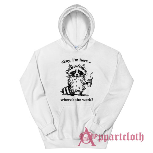 Okay I'm Here Where's the Work Hoodie