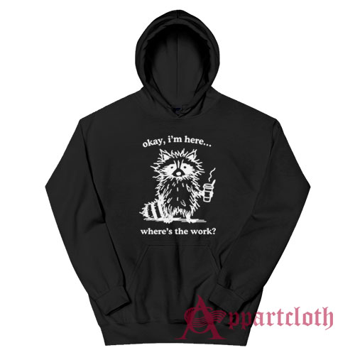 Okay I'm Here Where's the Work Hoodie
