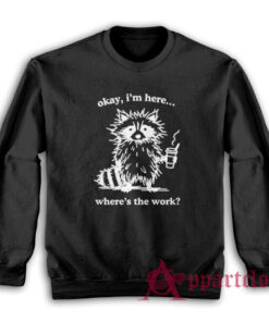 Okay I'm Here Where's the Work Hoodie