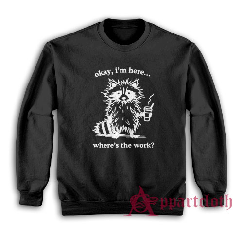 Okay I'm Here Where's the Work Hoodie