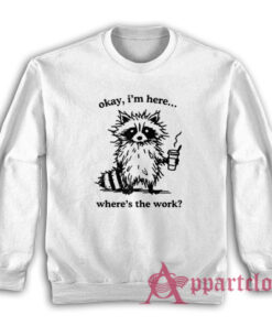 Okay I'm Here Where's the Work Hoodie