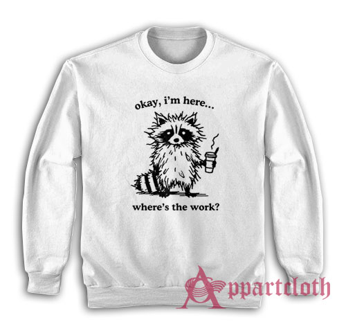Okay I'm Here Where's the Work Hoodie