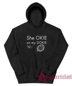 She Okie On My Dokie Til I Artichokie Hoodie