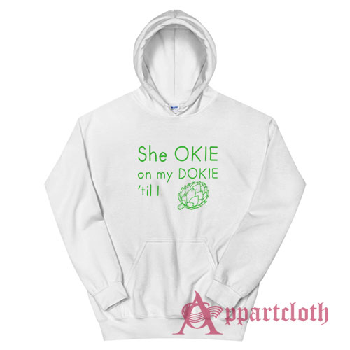She Okie On My Dokie Til I Artichokie Hoodie