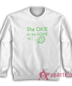 She Okie On My Dokie Til I Artichokie Sweatshirt