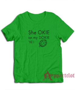 She Okie On My Dokie Til I Artichokie T-Shirt