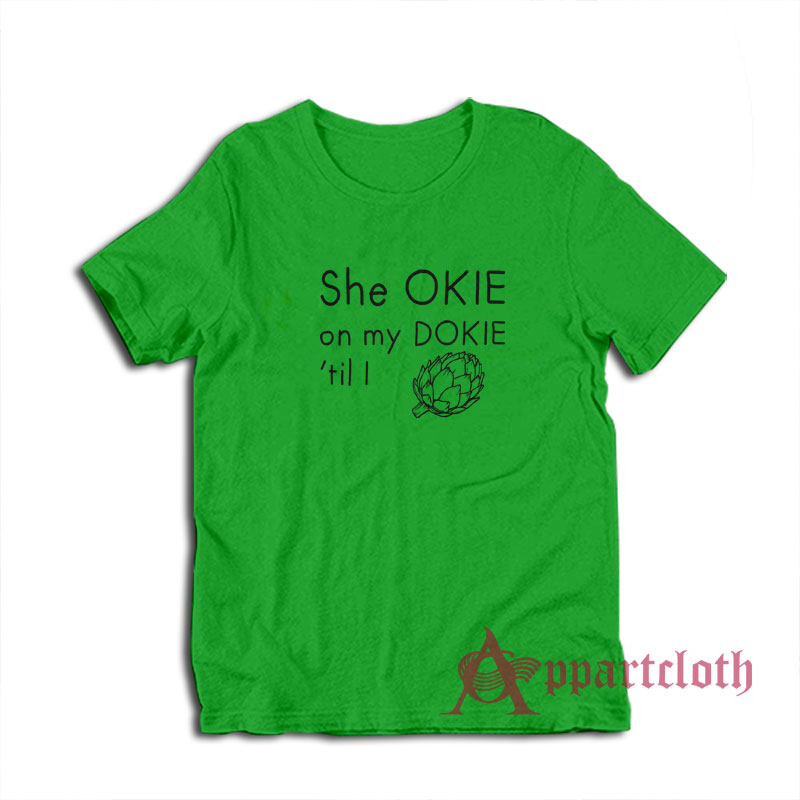 She Okie On My Dokie Til I Artichokie T-Shirt