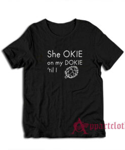 She Okie On My Dokie Til I Artichokie T-Shirt