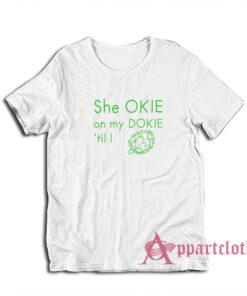 She Okie On My Dokie Til I Artichokie T-Shirt
