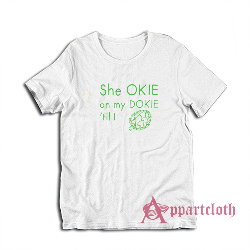 She Okie On My Dokie Til I Artichokie T-Shirt