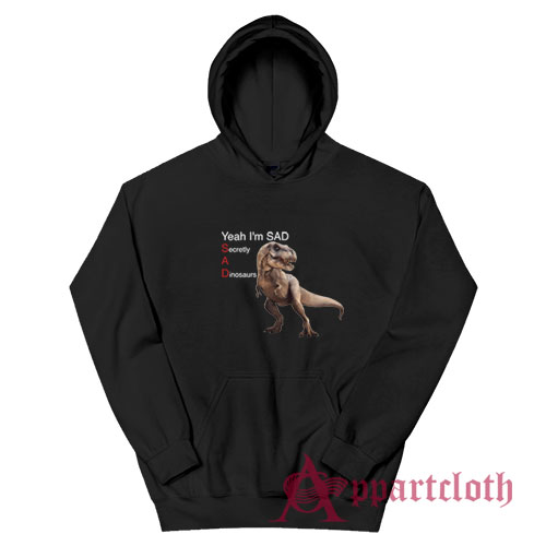 Yeah I'm Sad Secretly A Dinosaurs Hoodie