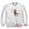 Yeah I'm Sad Secretly A Dinosaurs Sweatshirt