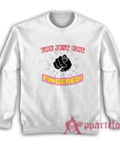 You Just Got Fingered Funny Sweatshirt