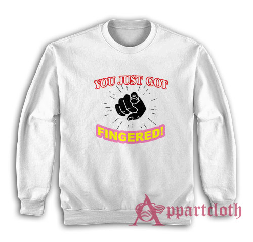 You Just Got Fingered Funny Sweatshirt