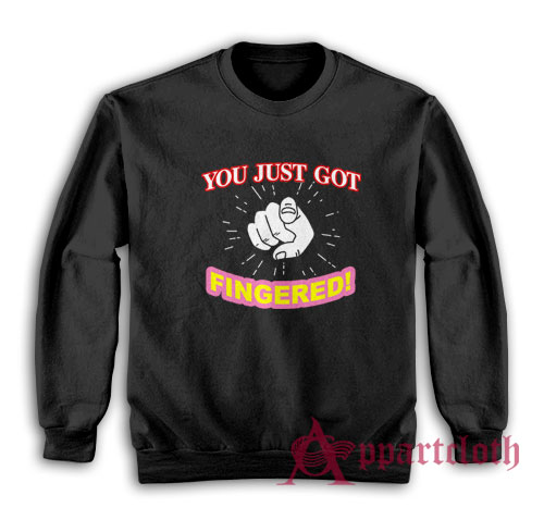 You Just Got Fingered Funny Sweatshirt