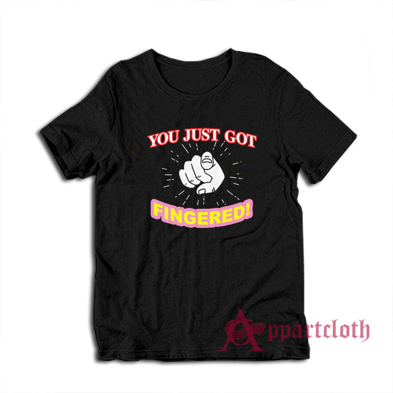 You Just Got Fingered Funny T-Shirt