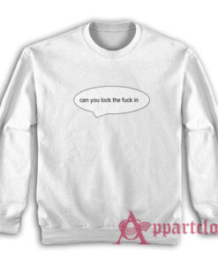 Can You Lock The Fuck In Sweatshirt