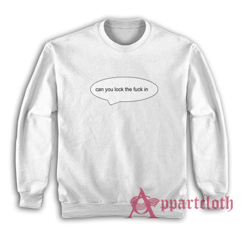 Can You Lock The Fuck In Sweatshirt
