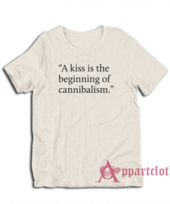 A Kiss Is The Beginning of Cannibalism T-Shirt