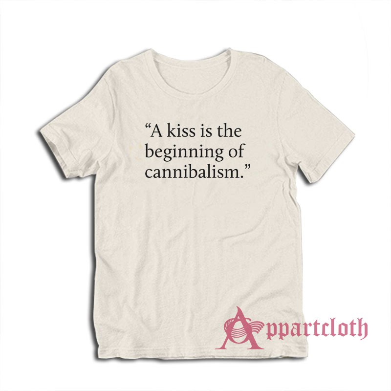 A Kiss Is The Beginning of Cannibalism T-Shirt