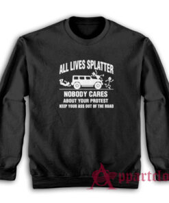 All Lives Splatter Nobody Cares Abouts Your Protest Sweatshirt