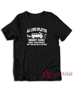 All Lives Splatter Nobody Cares Abouts Your Protest T-Shirt