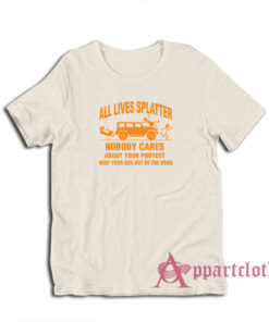 All Lives Splatter Nobody Cares Abouts Your Protest T-Shirt