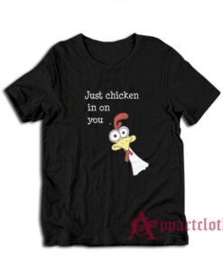 Just Chicken In On You T-Shirt