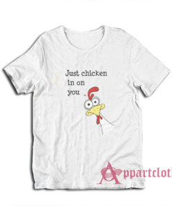 Just Chicken In On You T-Shirt