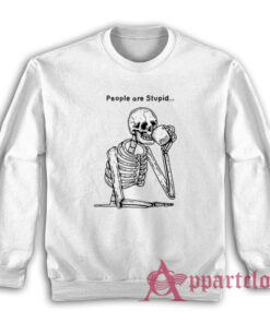 Skeleton People are Stupid Sweatshirt