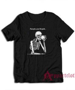 Skeleton People are Stupid T-Shirt