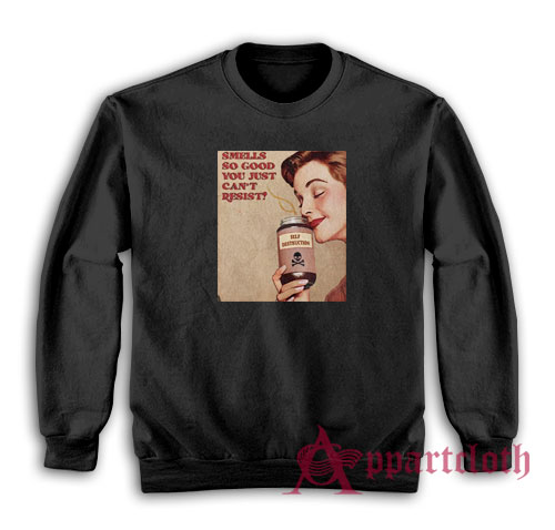 Smells So Good You Just Can't Resist Self Destruction Sweatshirt