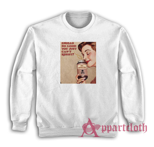 Smells So Good You Just Can't Resist Self Destruction Sweatshirt
