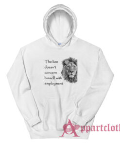 The Lion Doesn't Concern Himself With Employment Hoodie