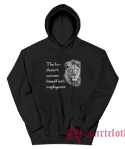 The Lion Doesn't Concern Himself With Employment Hoodie
