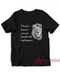 The Lion Doesn't Concern Himself With Employment T-Shirt