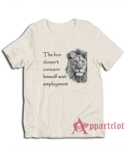 The Lion Doesn't Concern Himself With Employment T-Shirt