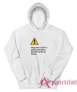 This Person Is Not In A Good Mood Please Back Off And Do Not Disturb Hoodie