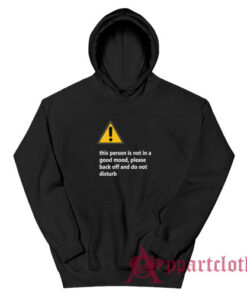 This Person Is Not In A Good Mood Please Back Off And Do Not Disturb Hoodie