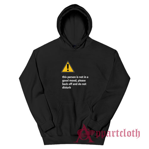 This Person Is Not In A Good Mood Please Back Off And Do Not Disturb Hoodie