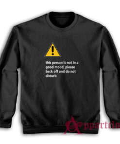 This Person Is Not In A Good Mood Please Back Off And Do Not Disturb Sweatshirt