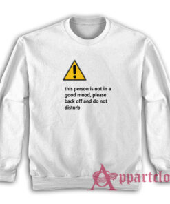 This Person Is Not In A Good Mood Please Back Off And Do Not Disturb Sweatshirt