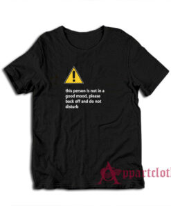 This Person Is Not In A Good Mood Please Back Off And Do Not Disturb T-Shirt