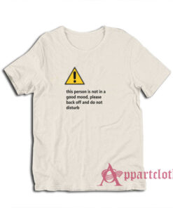 This Person Is Not In A Good Mood Please Back Off And Do Not Disturb T-Shirt