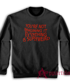 You're Not Imagining It Everything Is Super Weird Sweatshirt