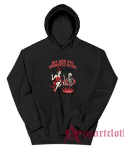 All Men Are Cremated Equal Hoodie